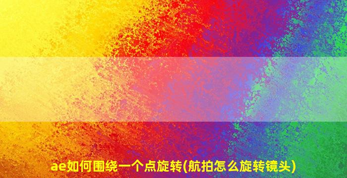 ae如何围绕一个点旋转(航拍怎么旋转镜头)