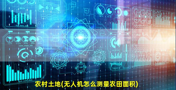 农村土地(无人机怎么测量农田面积)