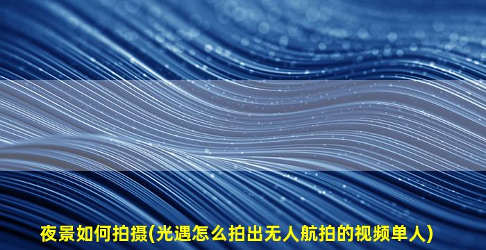 夜景如何拍摄(光遇怎么拍出无人航拍的视频单人)