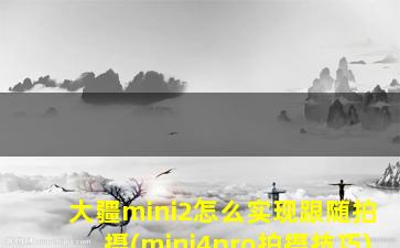 大疆mini2怎么实现跟随拍摄(mini4pro拍摄技巧)