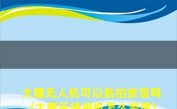 大疆无人机可以航拍故宫吗(大疆手持相机怎么竖屏)